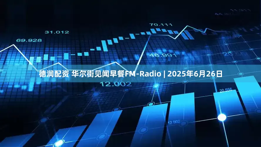 德润配资 华尔街见闻早餐FM-Radio | 2025年6月26日