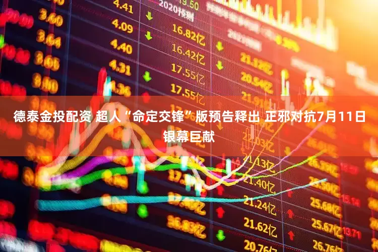 德泰金投配资 超人“命定交锋”版预告释出 正邪对抗7月11日银幕巨献