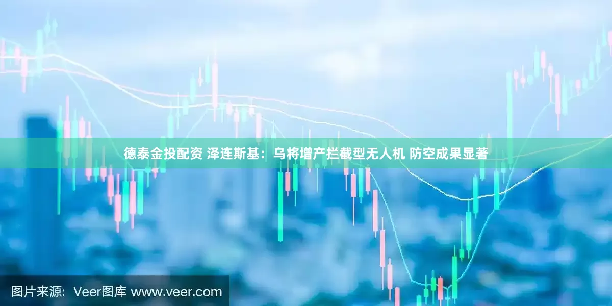 德泰金投配资 泽连斯基：乌将增产拦截型无人机 防空成果显著