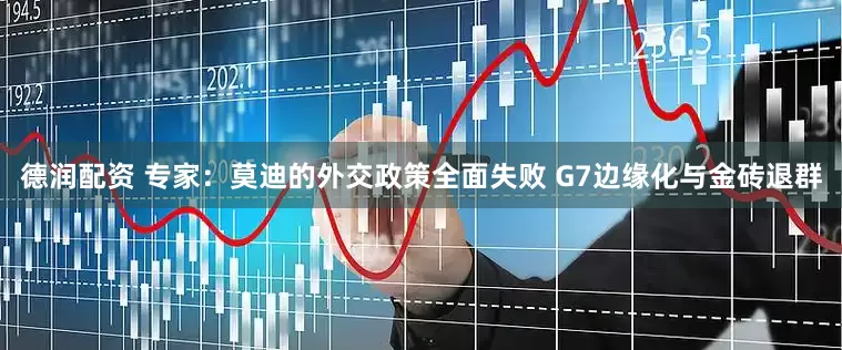 德润配资 专家：莫迪的外交政策全面失败 G7边缘化与金砖退群