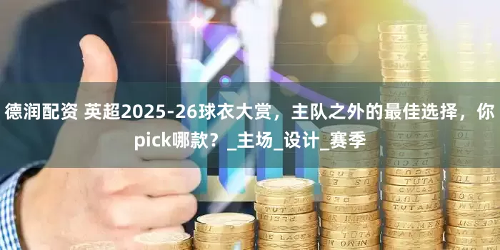 德润配资 英超2025-26球衣大赏，主队之外的最佳选择，你pick哪款？_主场_设计_赛季