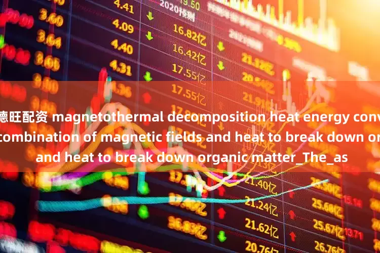 德旺配资 magnetothermal decomposition heat energy conversion device uses acombination of magnetic fields and heat to break down organic matter_The_as