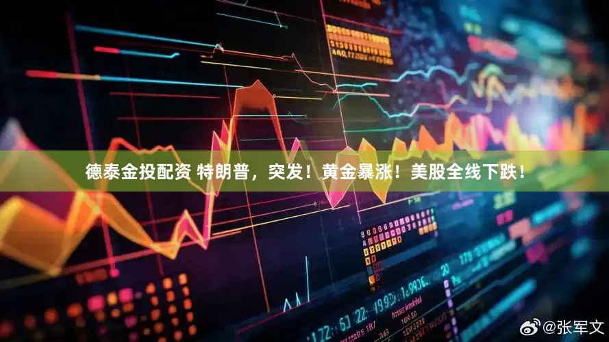 德泰金投配资 特朗普，突发！黄金暴涨！美股全线下跌！