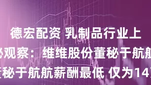 德宏配资 乳制品行业上市公司董秘观察：维维股份董秘于航航薪酬最低 仅为14万元