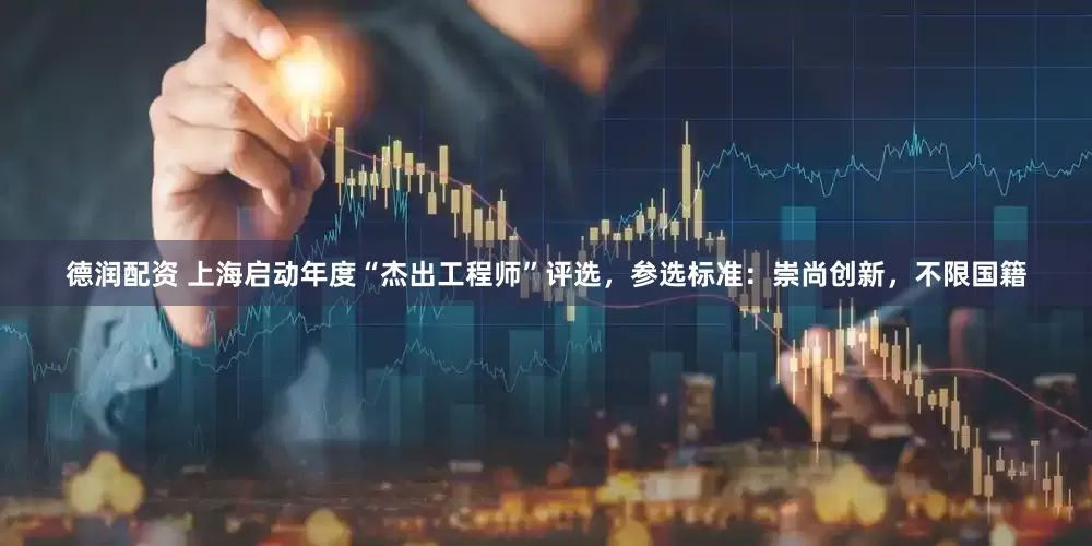 德润配资 上海启动年度“杰出工程师”评选，参选标准：崇尚创新，不限国籍
