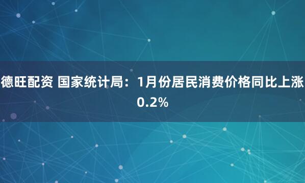 德旺配资 国家统计局：1月份居民消费价格同比上涨0.2%