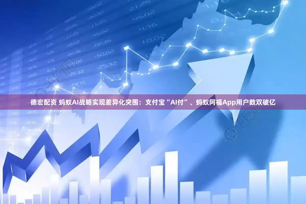 德宏配资 蚂蚁AI战略实现差异化突围：支付宝“AI付”、蚂蚁阿福App用户数双破亿