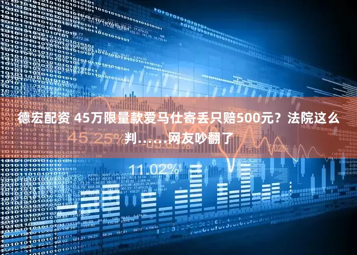 德宏配资 45万限量款爱马仕寄丢只赔500元？法院这么判……网友吵翻了